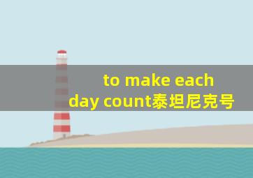 to make each day count泰坦尼克号